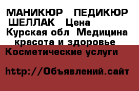 МАНИКЮР   ПЕДИКЮР ШЕЛЛАК › Цена ­ 1 300 - Курская обл. Медицина, красота и здоровье » Косметические услуги   